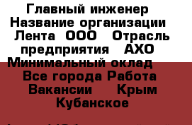 Главный инженер › Название организации ­ Лента, ООО › Отрасль предприятия ­ АХО › Минимальный оклад ­ 1 - Все города Работа » Вакансии   . Крым,Кубанское